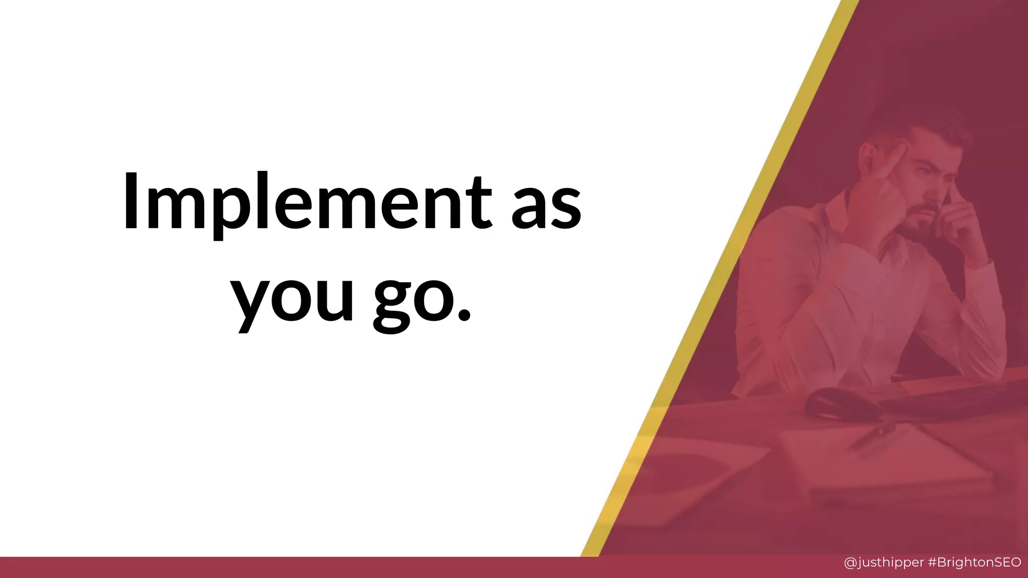 @justhipper #BrightonSEO
Implement as
you go.
 