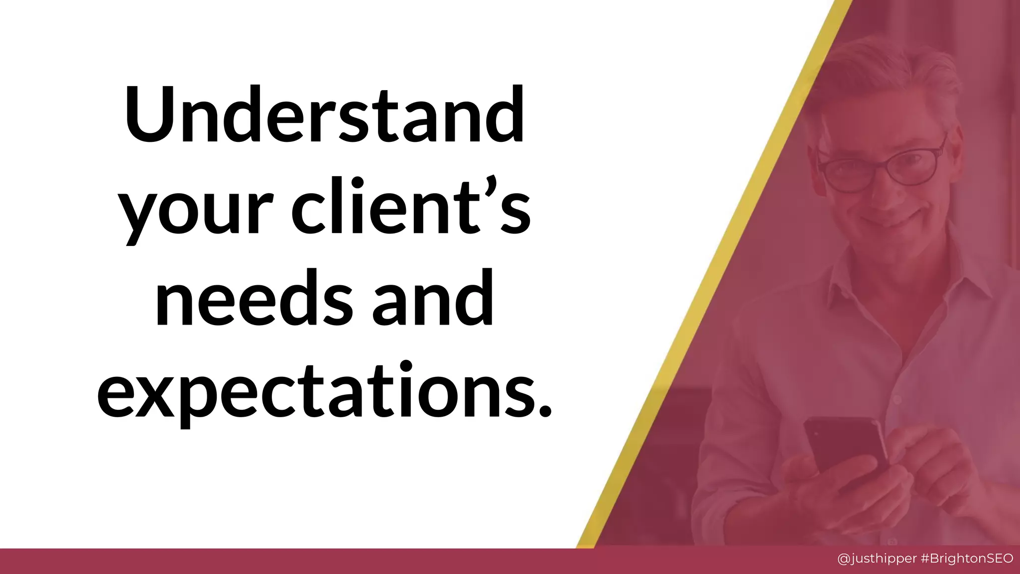 @justhipper #BrightonSEO
Understand
your client’s
needs and
expectations.
 