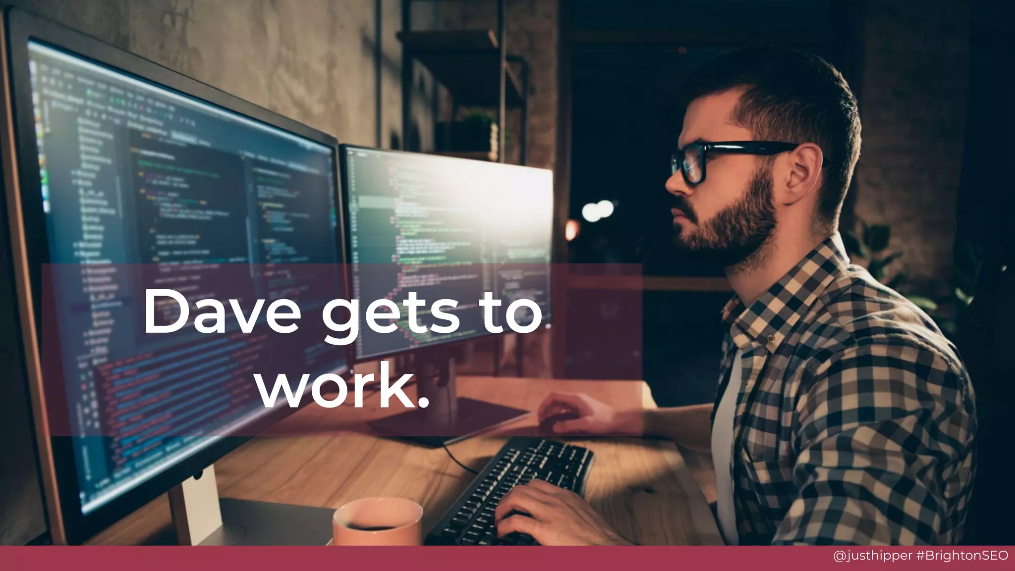 @justhipper #BrightonSEO
Dave gets to
work.
 