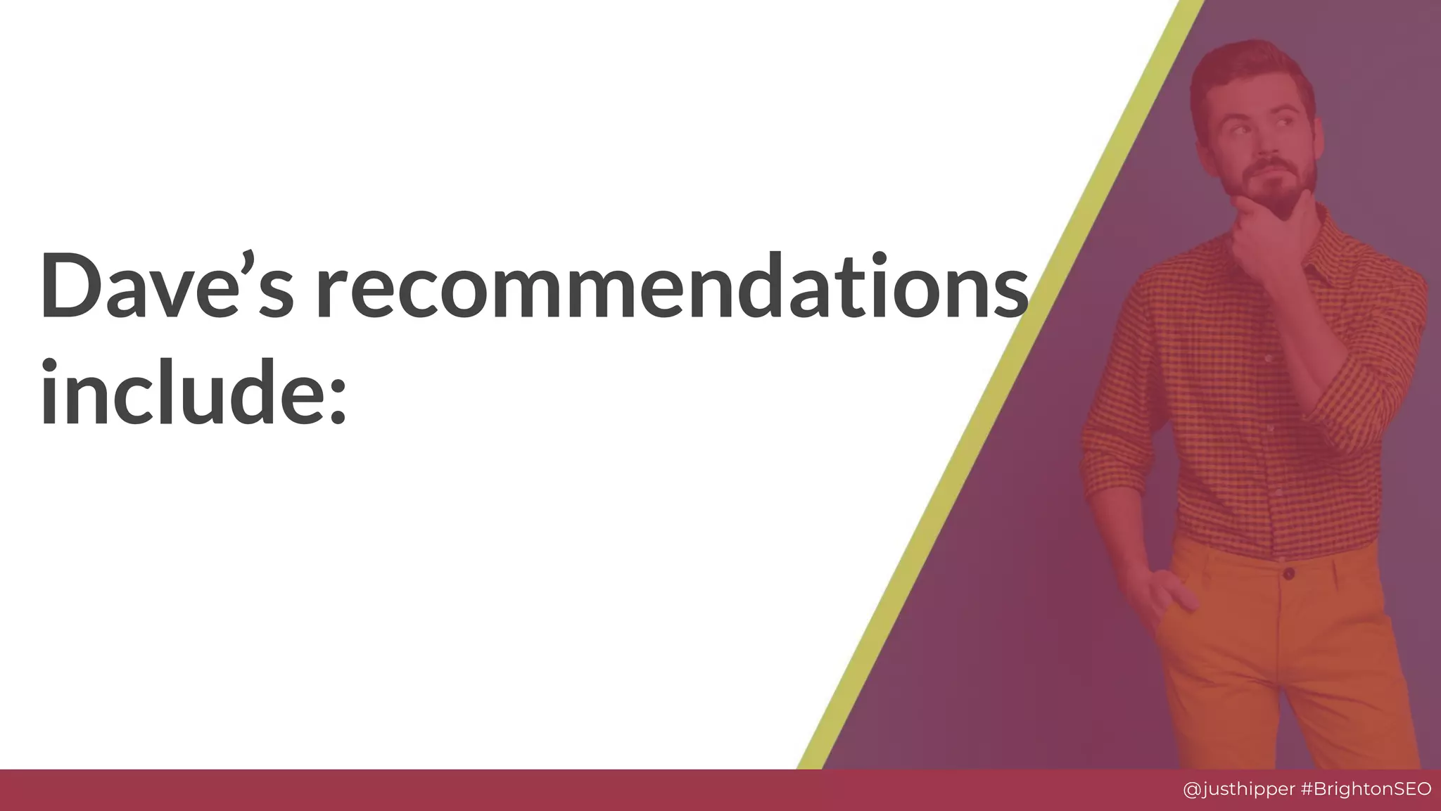 @justhipper #BrightonSEO
Dave’s recommendations
include:
 