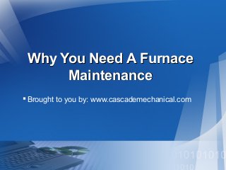 Why You Need A Furnace
Maintenance
 Brought to you by: www.cascademechanical.com

 