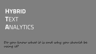 HYBRID
TEXT
ANALYTICS
Do you know what it is and why you should be
using it?
 