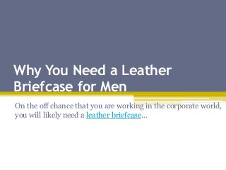 Why You Need a Leather
Briefcase for Men
On the off chance that you are working in the corporate world,
you will likely need a leather briefcase...
 