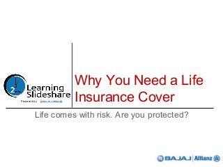 Why You Need a Life
Insurance Cover
Life comes with risk. Are you protected?
Powered by
 