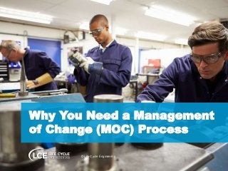 Why You Need a Management 
of Change (MOC) Process 
© Life Cycle Engineering 
 