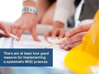 There are at least four good 
reasons for implementing 
a systematic MOC process. 
© Life Cycle Engineering 
 