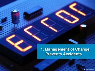 1. Management of Change 
Prevents Accidents 
© Life Cycle Engineering 
 