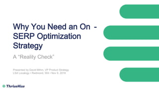Why You Need an On -
SERP Optimization
Strategy
A “Reality Check”
Presented by David Mihm, VP Product Strategy
LSA Localogy • Redmond, WA • Nov 9, 2018
 
