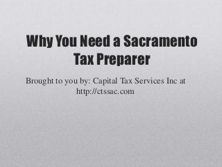 Why You Need a Sacramento
       Tax Preparer
Brought to you by: Capital Tax Services Inc at
              http://ctssac.com
 