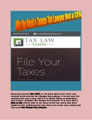 Many businesses hire CPA or enrolled agents for their tax-
related work and not the Tampa Tax Lawyer. It is not just for
commercial cases only, when it is about filing an individual
tax return, consider the Tampa Tax Lawyer. It is true that a
CPA or EA will be able to do most of the tax work, but they
might not be sufficient for you. Here are some cases when you
can need the Tampa Tax Lawyer.
 