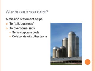 WHY SHOULD YOU CARE?
A mission statement helps
 To “talk business”
 To overcome silos



Serve corporate goals
Collaborate with other teams

(not style guide)
(not only editors)

 
