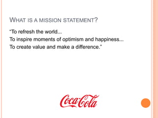 WHAT IS A MISSION STATEMENT?
“To refresh the world...
To inspire moments of optimism and happiness...
To create value and make a difference.”

 