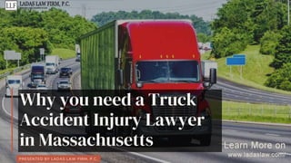 PRESENTED BY LADAS LAW FIRM, P.C.
Why you need a Truck
Accident Injury Lawyer
in Massachusetts
 