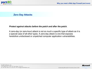 Zero Day Attacks Why you need a Web App Firewall (and more) Protect against attacks before the patch and after the patch.   A zero-day (or zero-hour) attack is not so much a specific type of attack as it is a special case of all other types. A zero-day attack is one that exposes heretofore undisclosed or unpatched computer application vulnerabilities. 