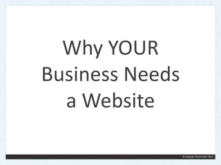 © Copyright BiznessWeb 2013 
Why YOUR 
Business Needs 
a Website 
 