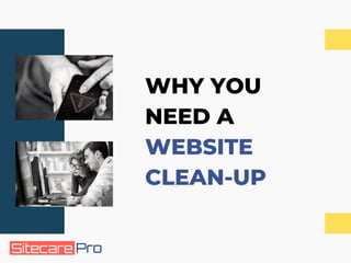 WHY YOU
NEED A
WEBSITE
CLEAN-UP
 