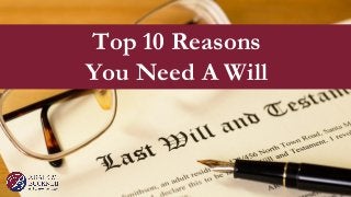 Top 10 Reasons
You Need A Will
 