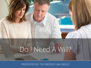Do I Need A Will?
PRESENTED BY: THE BROOKE LAW GROUP
 