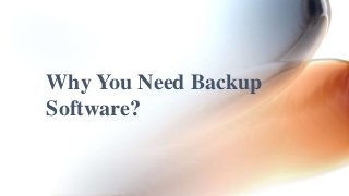 Why You Need Backup 
Software? 
 
