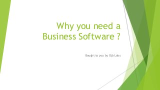 Why you need a
Business Software ?
Bought to you by Ojb Labs
 