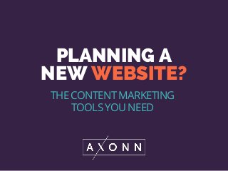 PLANNING A
NEW WEBSITE?
THE CONTENT MARKETING
TOOLS YOU NEED
 