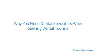 Why You Need Dental Specialists When
Seeking Dental Tourism
© WordChapter.com
 