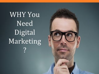 WHY You
Need
Digital
Marketing
?
 