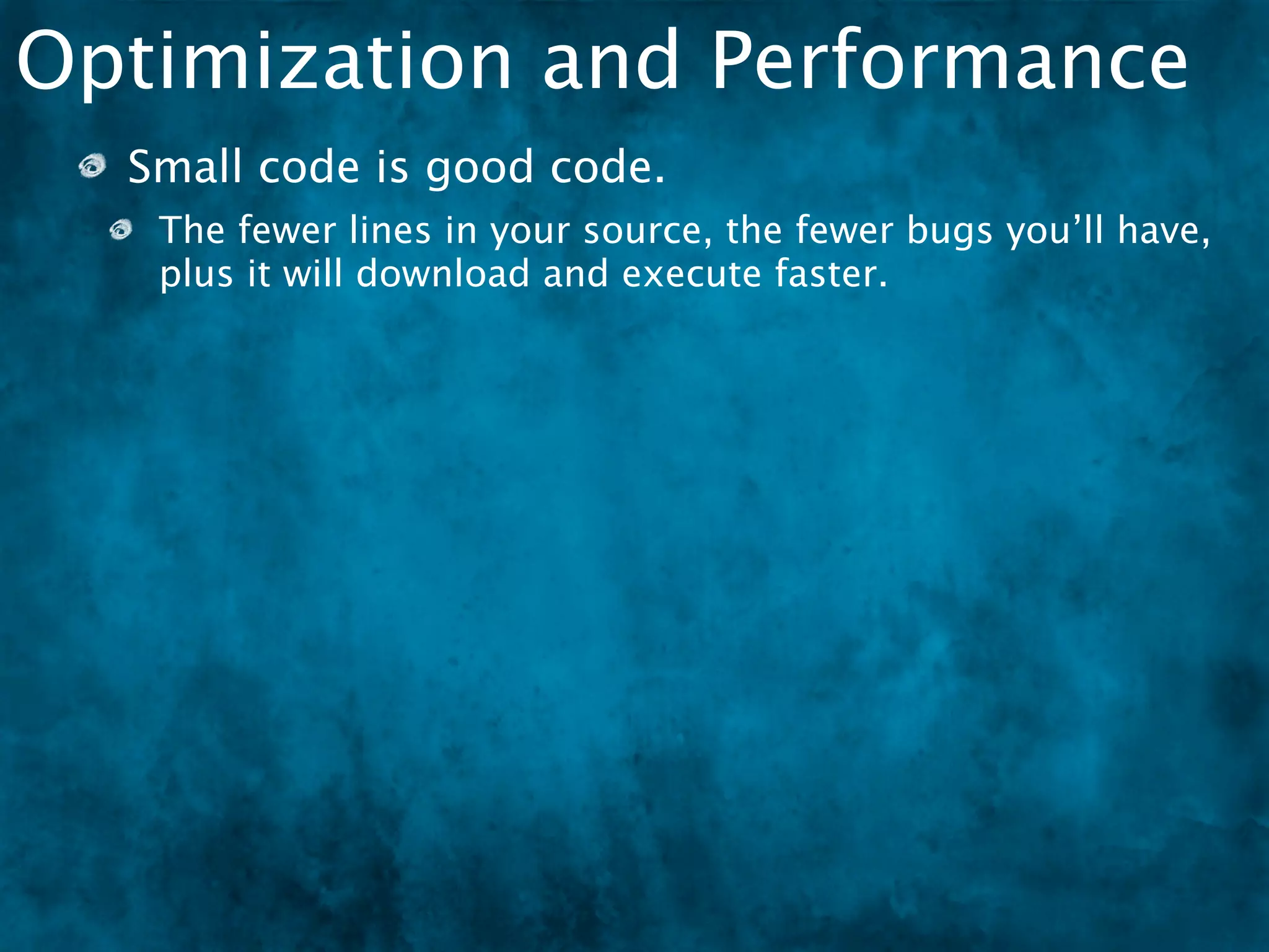 Optimization and Performance
  Small code is good code.
   The fewer lines in your source, the fewer bugs you’ll have,
   plus it will download and execute faster.
 