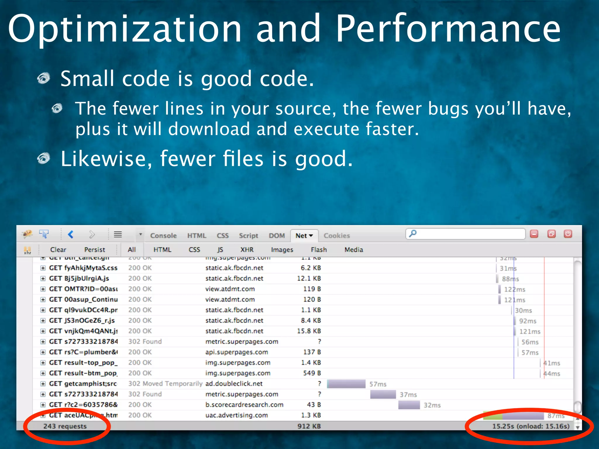 Optimization and Performance
  Small code is good code.
   The fewer lines in your source, the fewer bugs you’ll have,
   plus it will download and execute faster.
  Likewise, fewer ﬁles is good.
 