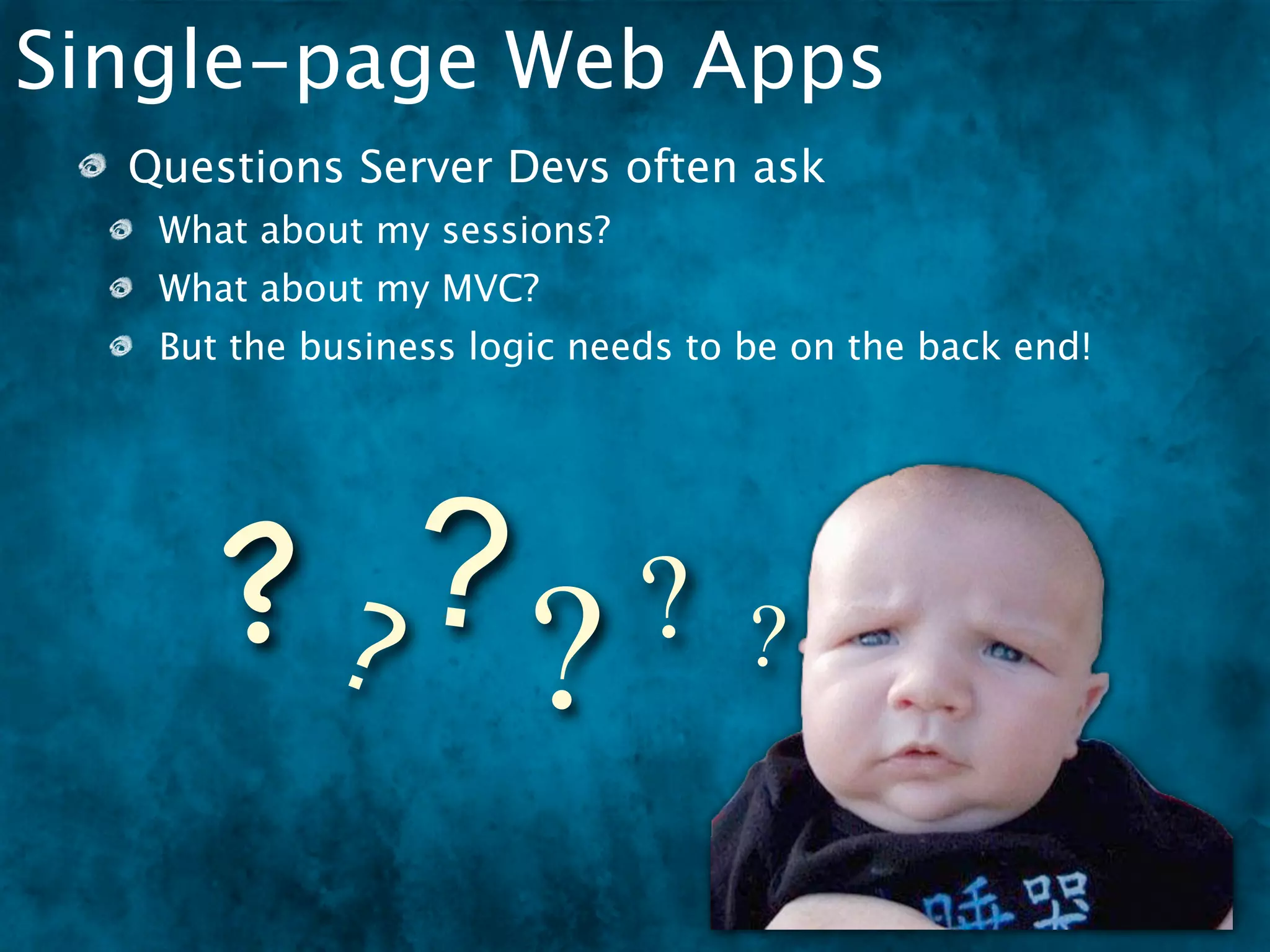 Single-page Web Apps
  Questions Server Devs often ask
   What about my sessions?
   What about my MVC?
   But the business logic needs to be on the back end!




      ?? ?? ? ?
 