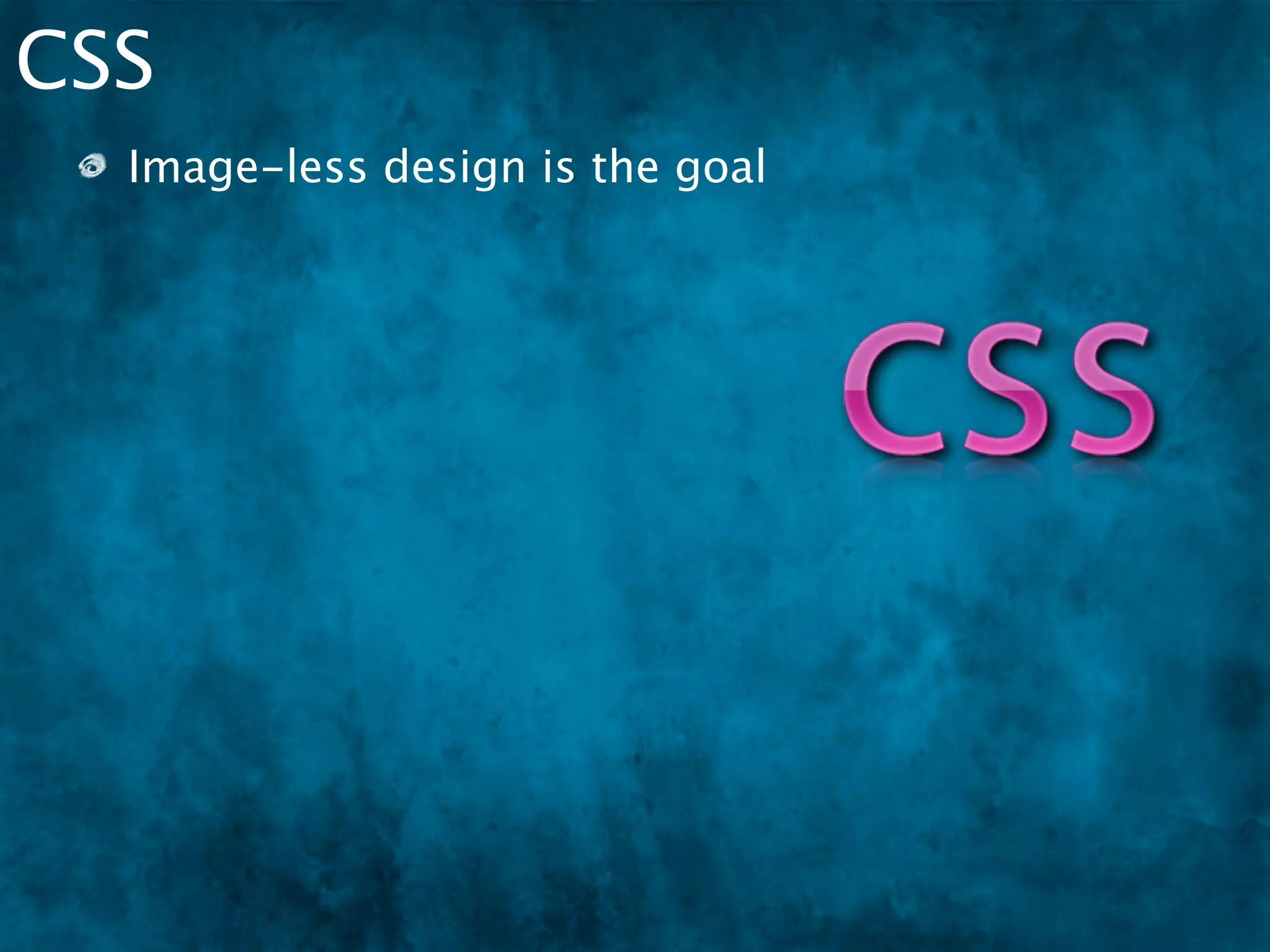 CSS
  Image-less design is the goal
      No GIFs, JPGs
 