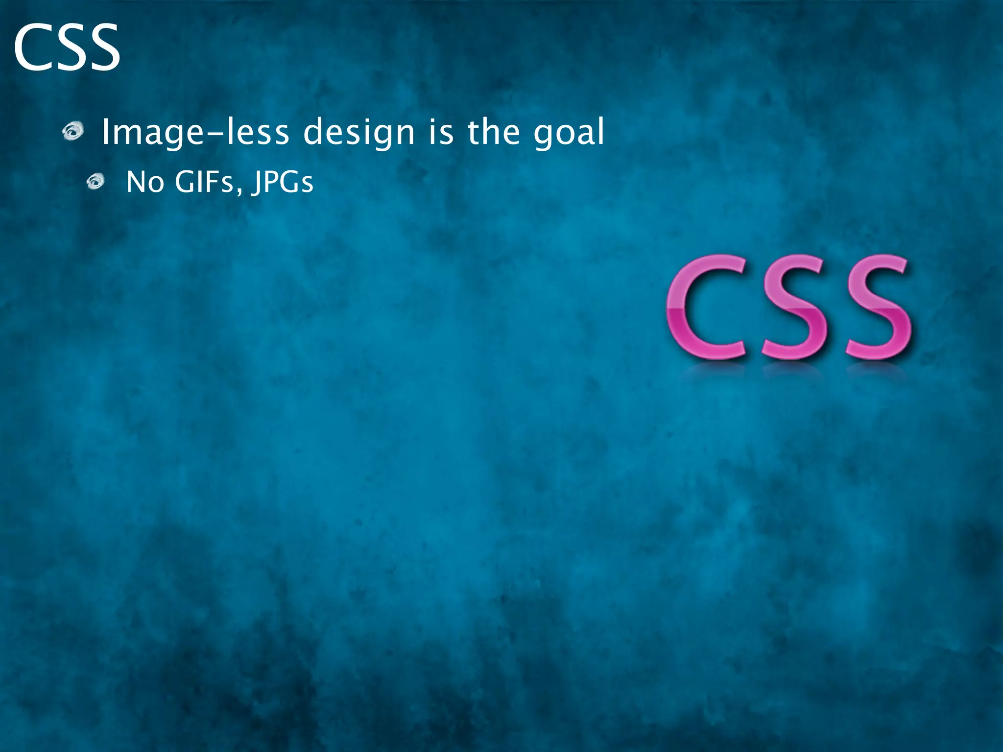 CSS
  Image-less design is the goal
      No GIFs, JPGs
      Easy maintenance / changes
 