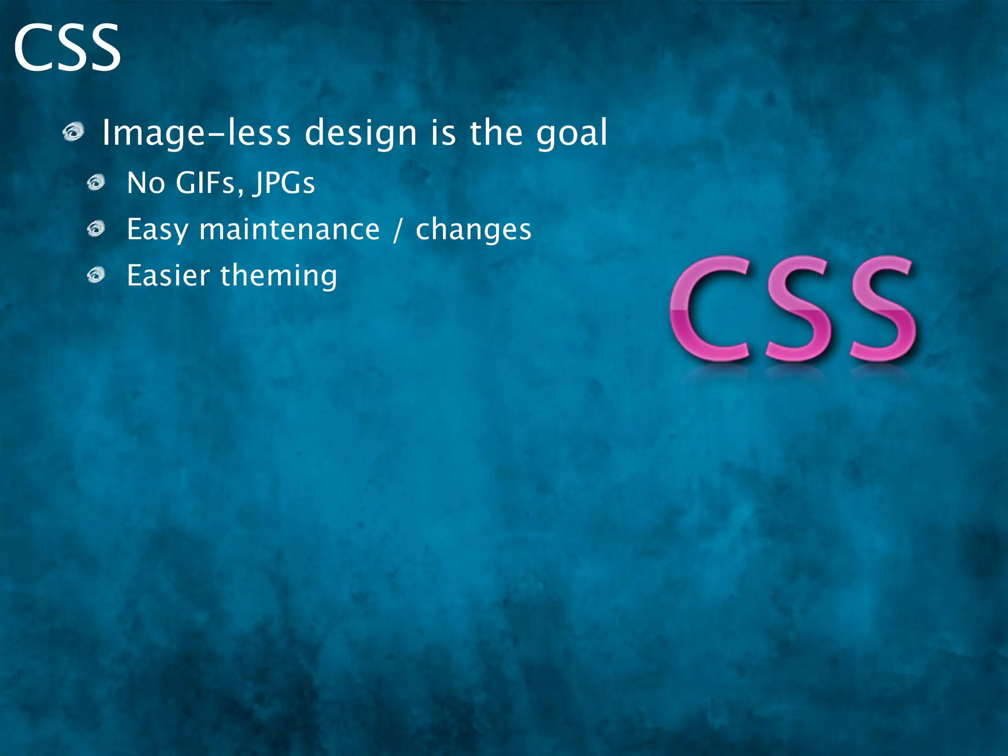 CSS
  Image-less design is the goal
      No GIFs, JPGs
      Easy maintenance / changes
      Easier theming
      ClubAJAX.org
 