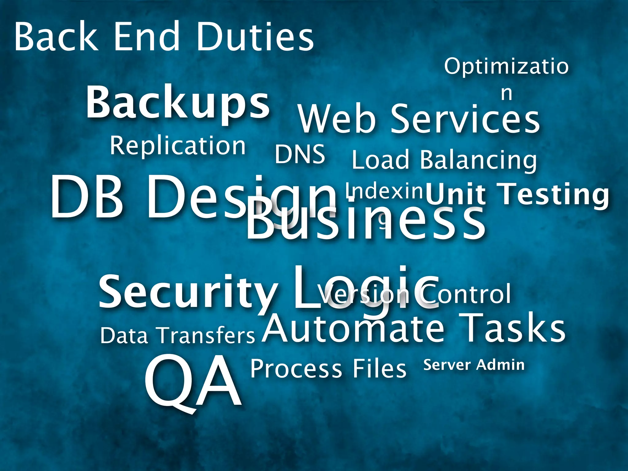 Back End Duties
                                   Optimizatio
   Backups Web Services                 n

    Replication      DNS Load Balancing

 DB Design
        Business
                         IndexinUnit
                            g
                                         Testing


  Security Logic
            Version Control
    Data Transfers   Automate Tasks
       QA        Process Files   Server Admin
 