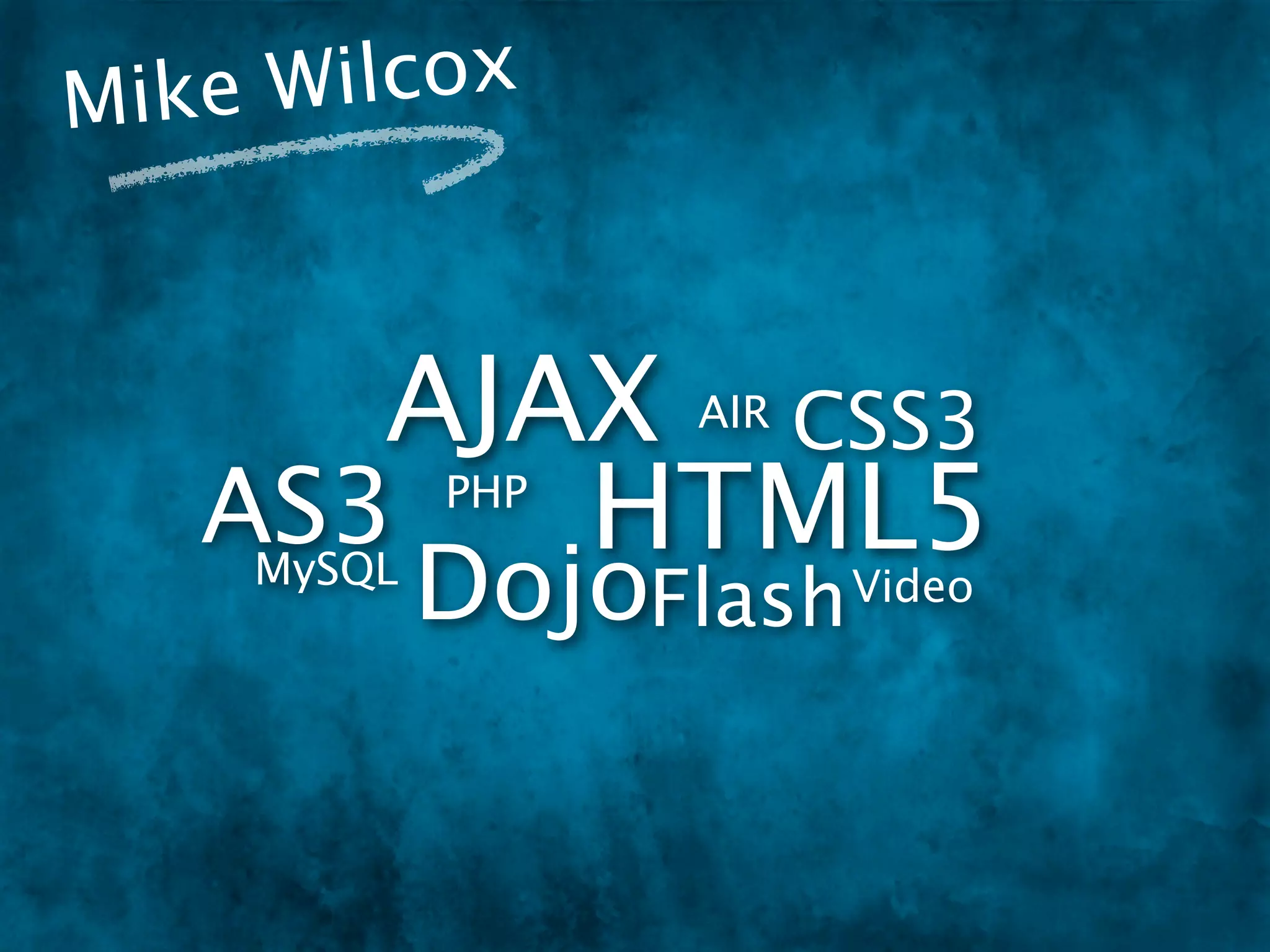 Mike W ilcox



      AJAX CSS3     AIR

   AS3   HTML5
             PHP
     MySQL
             DojoFlash Video
 