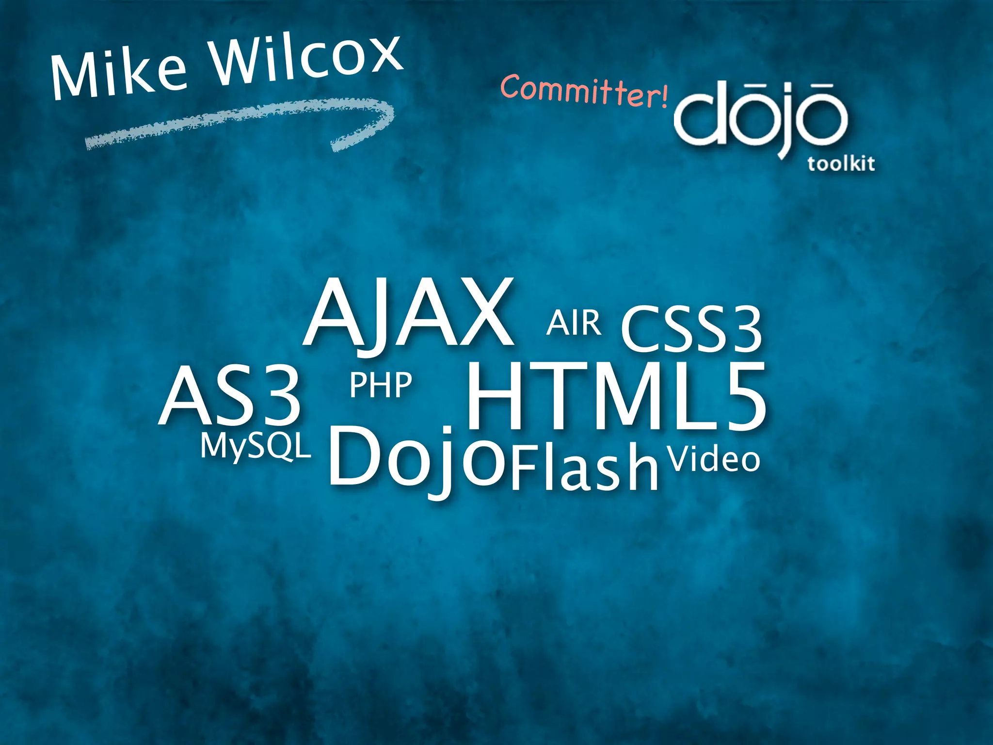 Mike W ilcox       Co m mitter!




      AJAX CSS3       AIR

   AS3   HTML5
             PHP
     MySQL
             DojoFlash Video
 