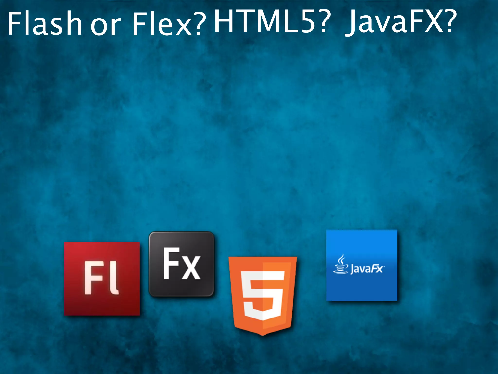 Flash or Flex? HTML5? JavaFX?
 