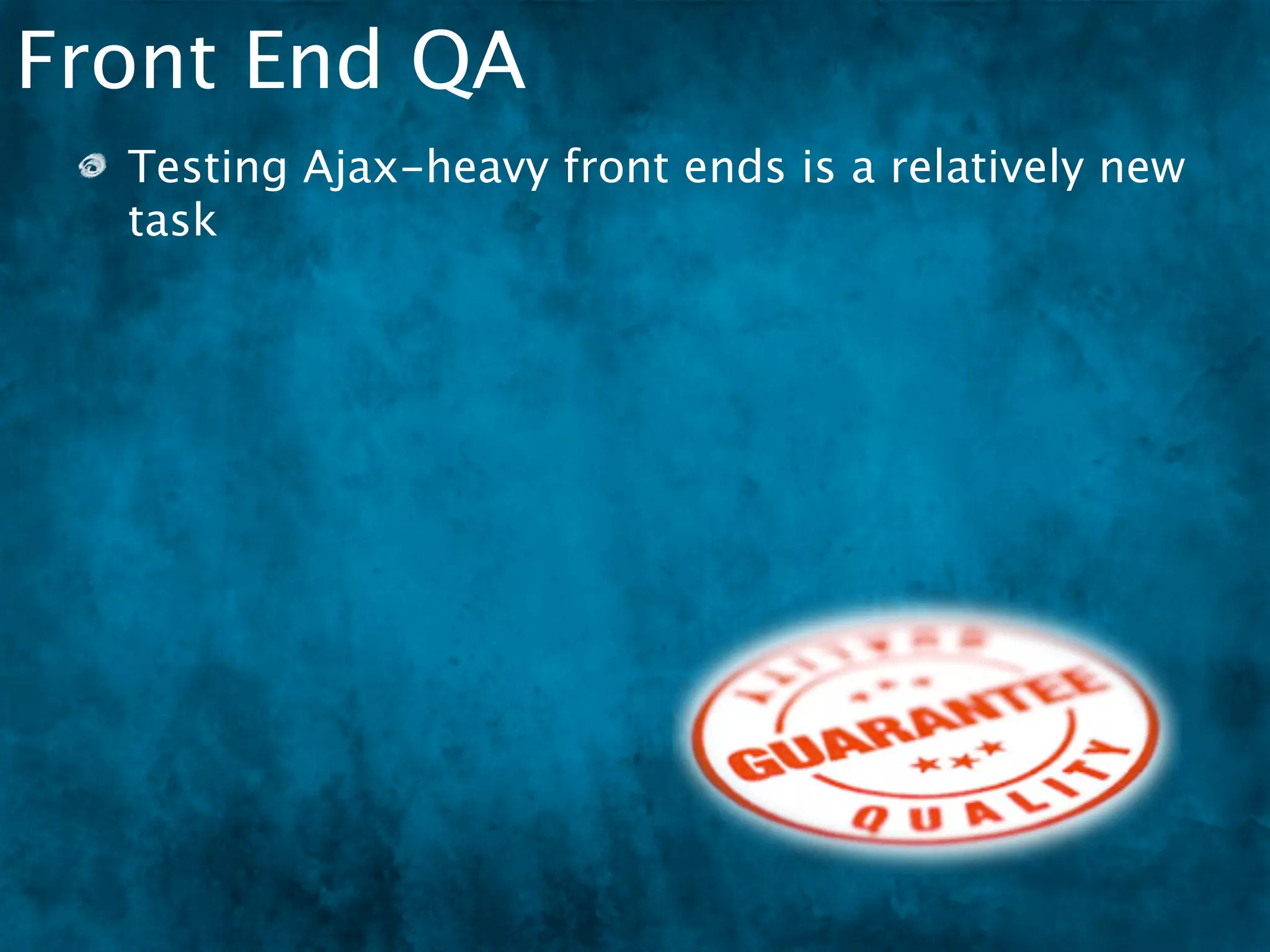 Front End QA
  Testing Ajax-heavy front ends is a relatively new
  task
 