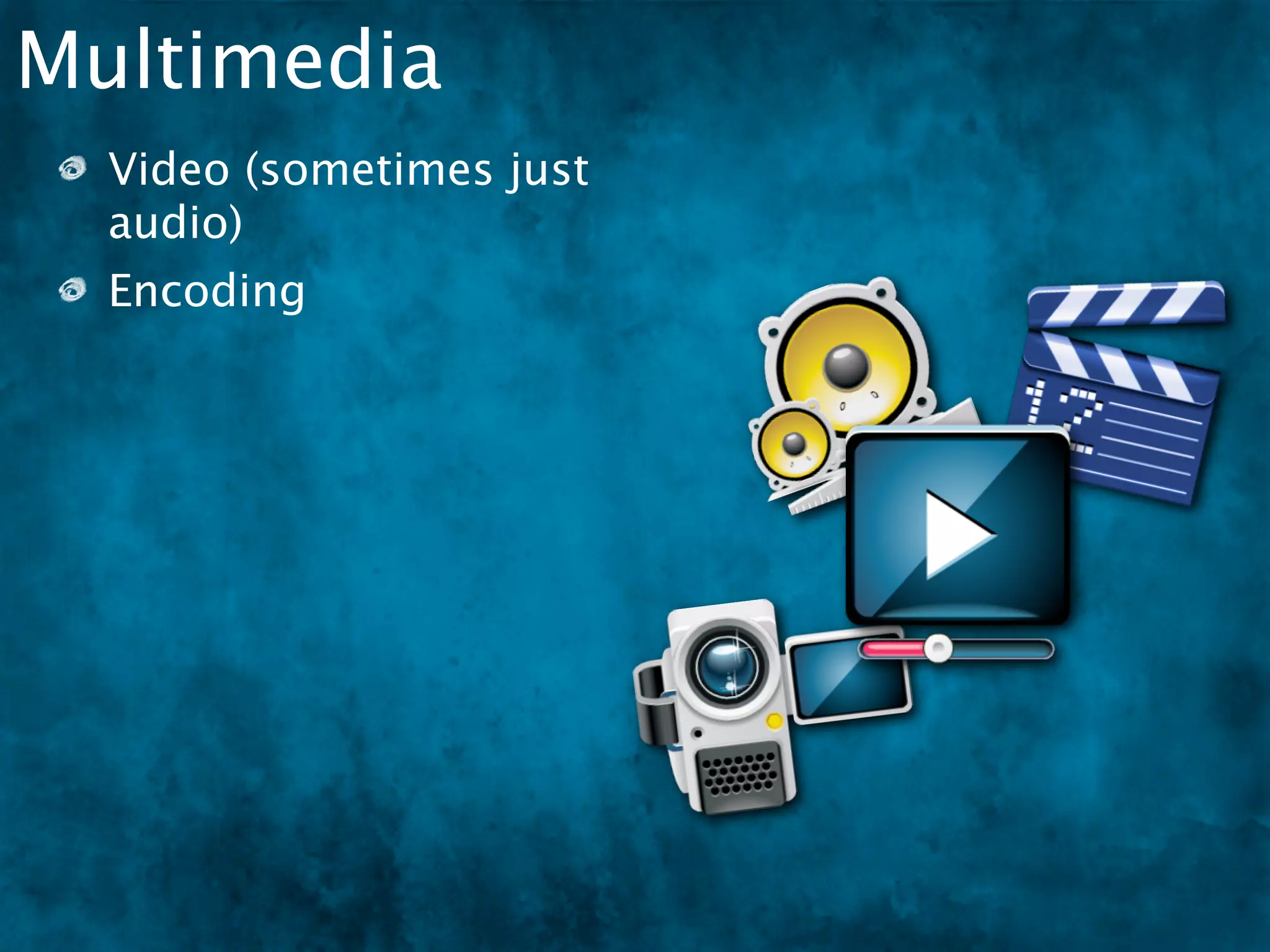 Multimedia
  Video (sometimes just
  audio)
  Encoding
 