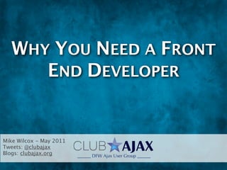 WHY YOU NEED A
              FRONT END


Mike Wilcox - May 2011
Tweets: @clubajax
Blogs: clubajax.org
 