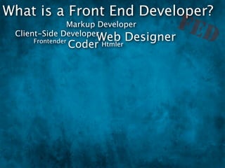 What is a Front End Developer?
              Markup Developer
 Client-Side Developer
                                     FED
     Frontender       Web Designer
                  Coder
                      Htmler
 