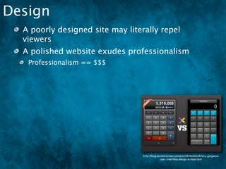 Design
  A poorly designed site may literally repel
  viewers
  A polished website exudes professionalism
   Professionalism == $$$




                                  http://blog.mycolorscreen.com/post/4576460465/why-gorgeous-
                                                user-interface-design-is-important
 
