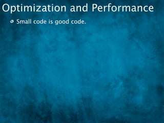Optimization and Performance
  Small code is good code.
 