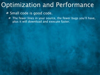 Optimization and Performance
  Small code is good code.
   The fewer lines in your source, the fewer bugs you’ll have,
   plus it will download and execute faster.
 