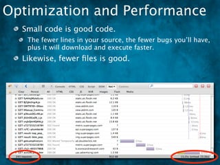 Optimization and Performance
  Small code is good code.
   The fewer lines in your source, the fewer bugs you’ll have,
   plus it will download and execute faster.
  Likewise, fewer ﬁles is good.
 