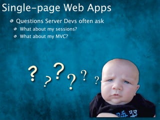 Single-page Web Apps
  Questions Server Devs often ask
   What about my sessions?
   What about my MVC?




      ?? ?? ? ?
 