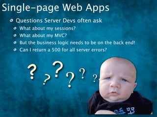 Single-page Web Apps
  Questions Server Devs often ask
   What about my sessions?
   What about my MVC?
   But the business logic needs to be on the back end!
   Can I return a 500 for all server errors?




      ?? ?? ? ?
 