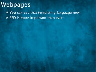 Webpages
  You can use that templating language now
  FED is more important than ever:
   SEO
 