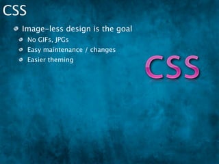 CSS
  Image-less design is the goal
      No GIFs, JPGs
      Easy maintenance / changes
      Easier theming
      ClubAJAX.org
 