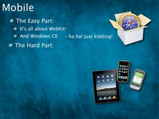 Mobile
  The Easy Part:
   It's all about WebKit!
   And Windows CE ha ha! Just kidding!
                -
  The Hard Part:
 